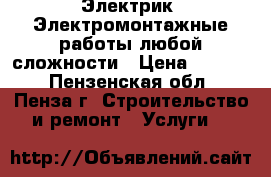 Электрик. Электромонтажные работы любой сложности › Цена ­ 1 200 - Пензенская обл., Пенза г. Строительство и ремонт » Услуги   